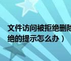 文件访问被拒绝删除了（删除文件时弹出无法删除访问被拒绝的提示怎么办）