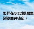 怎样在QQ浏览器里设置锁定（怎么给QQ浏览器设置为默认浏览器并锁定）