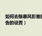 如何去除暴风影音的广告（暴风影音5去除暴风资讯以及广告的设置）