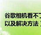 谷歌相机看不了相册（谷歌相册打不开的原因以及解决方法）