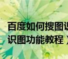 百度如何搜图识别（百度怎么搜图识别？百度识图功能教程）