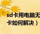 sd卡用电脑无法格式化（电脑无法格式化sd卡如何解决）