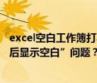 excel空白工作簿打不开（如何快速解决“excel打开工作簿后显示空白”问题？）