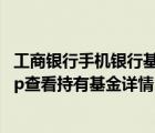 工商银行手机银行基金怎么查看（如何通过中国工商银行App查看持有基金详情）