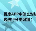 百度APP中怎么对垃圾进行分类识别（百度APP中怎么对垃圾进行分类识别）