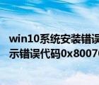 win10系统安装错误代码0x8007025d（Win10安装应用提示错误代码0x80070490的两种解决方法）