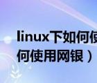 linux下如何使用终端运行代码（Linux下如何使用网银）