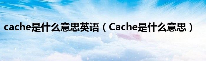 cache是什么意思英语（Cache是什么意思）