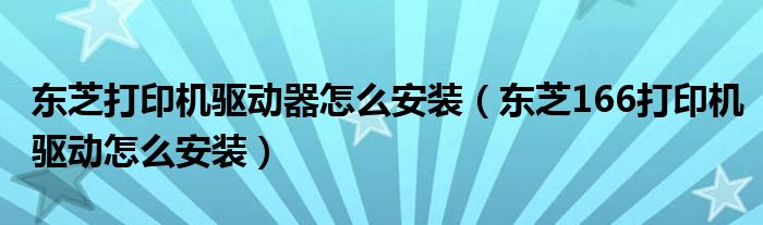 东芝打印机驱动器怎么安装（东芝166打印机驱动怎么安装）