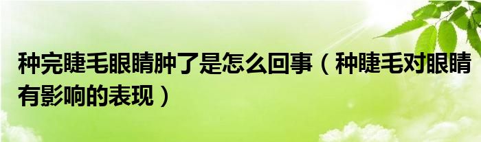 种完睫毛眼睛肿了是怎么回事（种睫毛对眼睛有影响的表现）