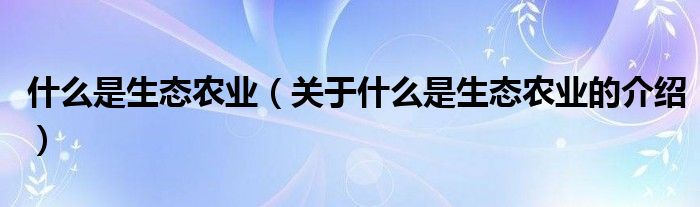 什么是生态农业（关于什么是生态农业的介绍）