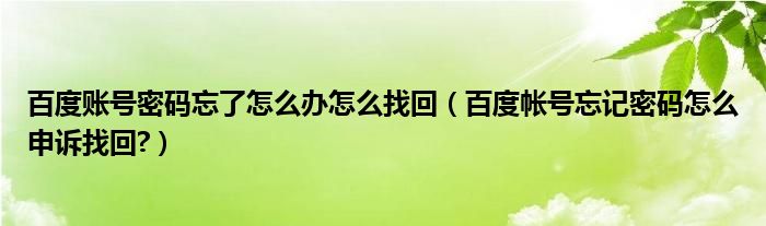 百度账号密码忘了怎么办怎么找回（百度帐号忘记密码怎么申诉找回?）