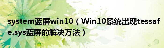 system蓝屏win10（Win10系统出现tessafe.sys蓝屏的解决方法）