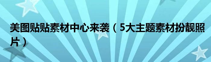 美图贴贴素材中心来袭（5大主题素材扮靓照片）