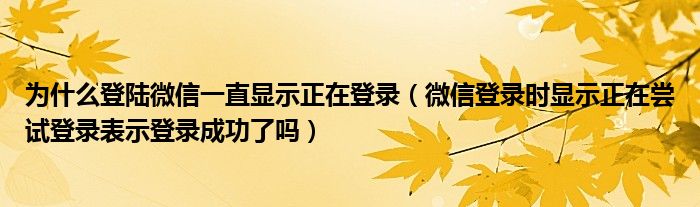 为什么登陆微信一直显示正在登录（微信登录时显示正在尝试登录表示登录成功了吗）