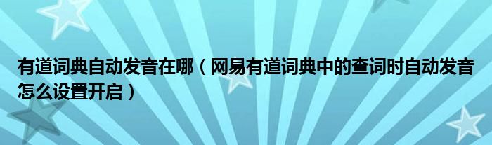 有道词典自动发音在哪（网易有道词典中的查词时自动发音怎么设置开启）