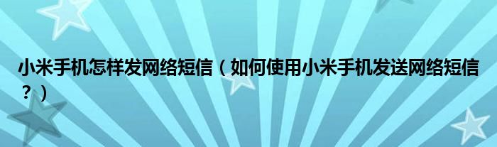 小米手机怎样发网络短信（如何使用小米手机发送网络短信？）