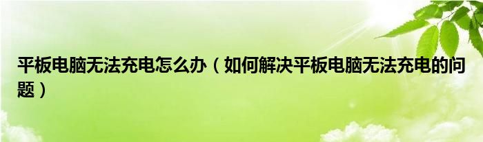 平板电脑无法充电怎么办（如何解决平板电脑无法充电的问题）