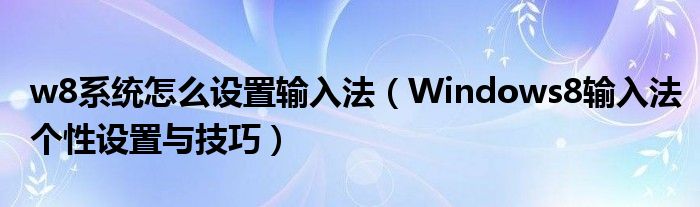 w8系统怎么设置输入法（Windows8输入法个性设置与技巧）