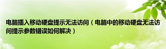 电脑插入移动硬盘提示无法访问（电脑中的移动硬盘无法访问提示参数错误如何解决）