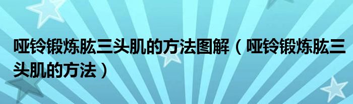 哑铃锻炼肱三头肌的方法图解（哑铃锻炼肱三头肌的方法）