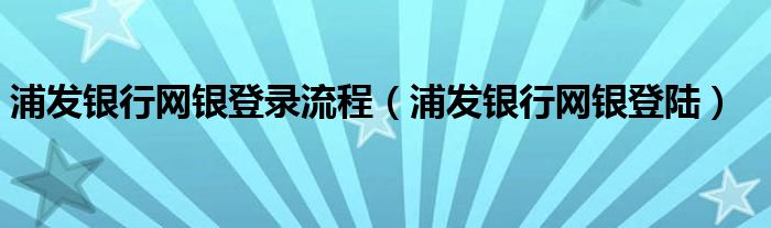 浦发银行网银登录流程（浦发银行网银登陆）