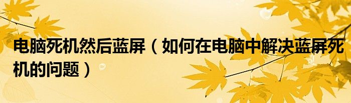 电脑死机然后蓝屏（如何在电脑中解决蓝屏死机的问题）