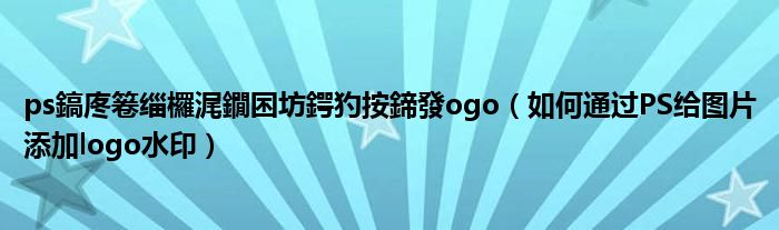 ps鎬庝箞缁欏浘鐗囨坊鍔犳按鍗發ogo（如何通过PS给图片添加logo水印）