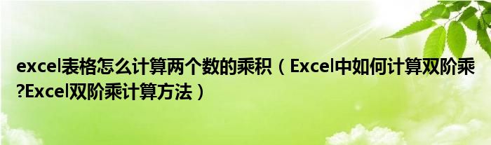 excel表格怎么计算两个数的乘积（Excel中如何计算双阶乘?Excel双阶乘计算方法）