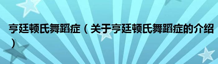 亨廷顿氏舞蹈症（关于亨廷顿氏舞蹈症的介绍）