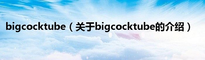 bigcocktube（关于bigcocktube的介绍）