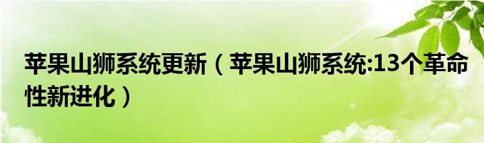 苹果山狮系统更新（苹果山狮系统:13个革命性新进化）