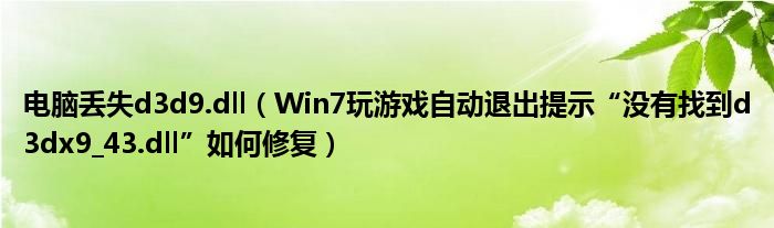 电脑丢失d3d9.dll（Win7玩游戏自动退出提示“没有找到d3dx9_43.dll”如何修复）