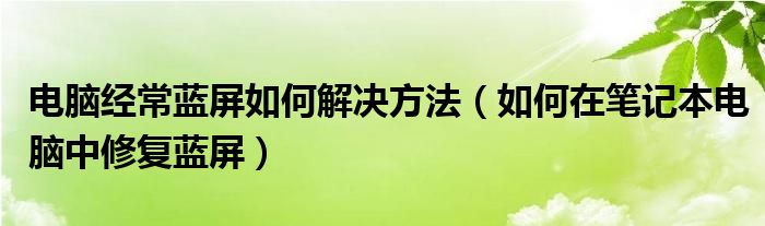 电脑经常蓝屏如何解决方法（如何在笔记本电脑中修复蓝屏）