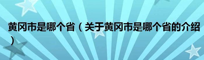 黄冈市是哪个省（关于黄冈市是哪个省的介绍）