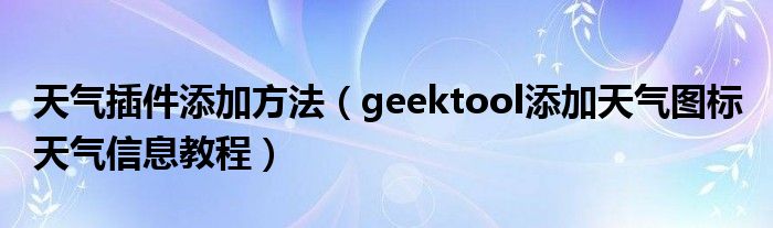 天气插件添加方法（geektool添加天气图标 天气信息教程）