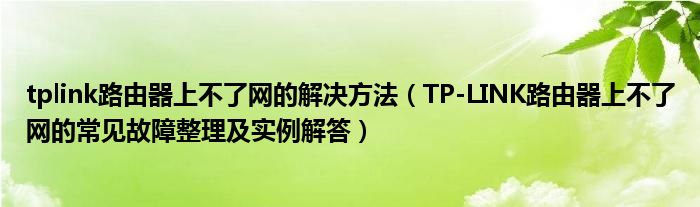 tplink路由器上不了网的解决方法（TP-LINK路由器上不了网的常见故障整理及实例解答）