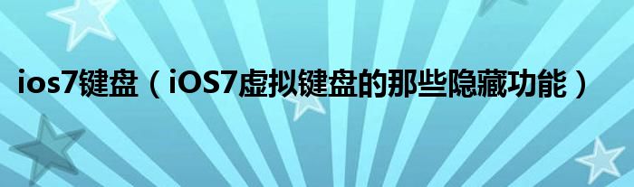 ios7键盘（iOS7虚拟键盘的那些隐藏功能）