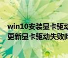 win10安装显卡驱动更新失败怎么办（如何解决win10系统更新显卡驱动失败问题）