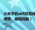 小米手机wifi经常掉线怎么办（怎么解决小米手机WLAN网速慢、掉线问题）