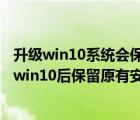 升级win10系统会保留原来的文件吗（让win8.1企业版升级win10后保留原有安装程序和文件的方法）