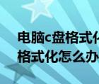 电脑c盘格式化不了怎么解决（电脑c盘无法格式化怎么办）