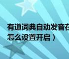 有道词典自动发音在哪（网易有道词典中的查词时自动发音怎么设置开启）