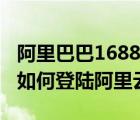 阿里巴巴1688账户怎么登陆（淘宝1688帐号如何登陆阿里云?）