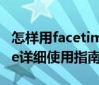 怎样用facetime（Facetime怎么用,Facetime详细使用指南）