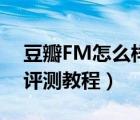 豆瓣FM怎么样（豆瓣FM音乐电台使用体验评测教程）