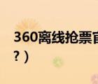 360离线抢票官网下载（360离线抢票怎么用?）