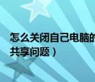 怎么关闭自己电脑的网络共享（如何解决电脑自动关闭网络共享问题）