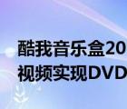 酷我音乐盒2012版（酷我音乐盒2010版MV视频实现DVD画质）