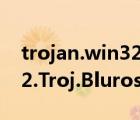 trojan.win32.heur.gen是什么病毒（Win32.Troj.Bluros病毒是什么）